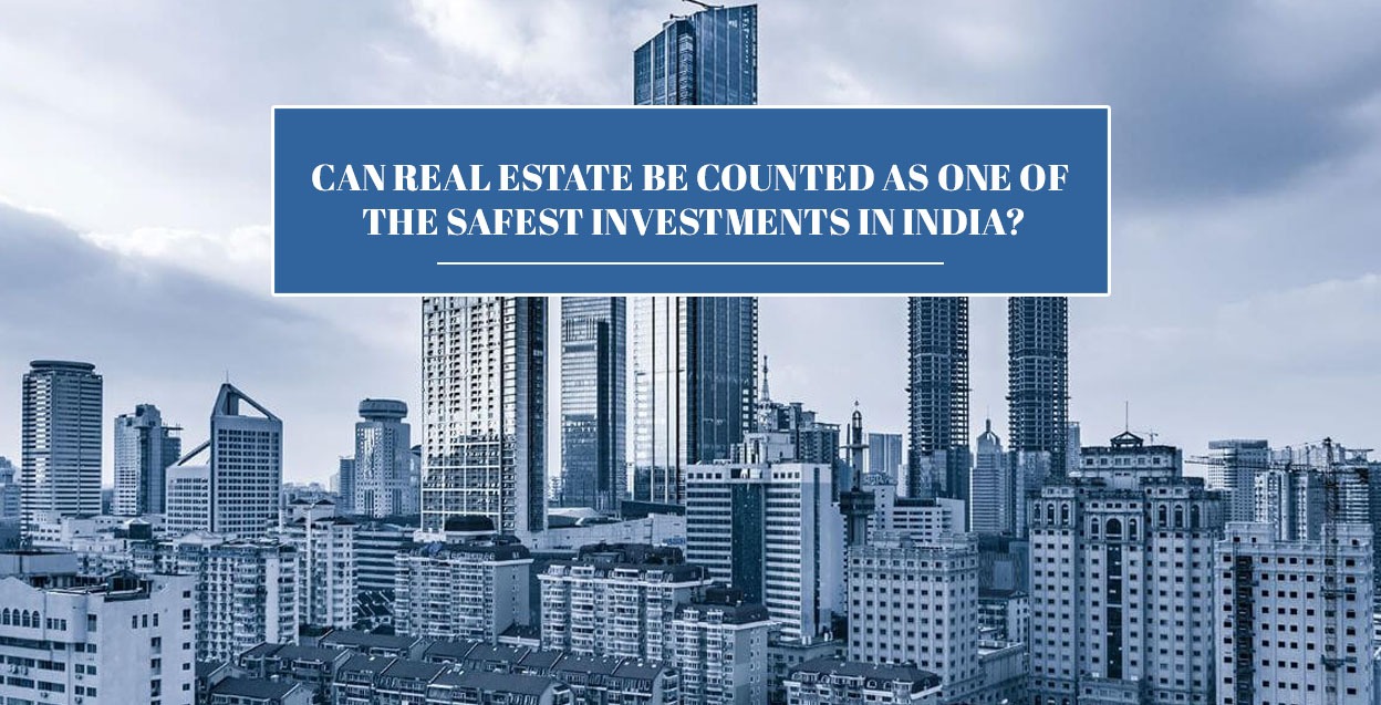 Can Real Estate be counted as one of the safest investments in today’s India?